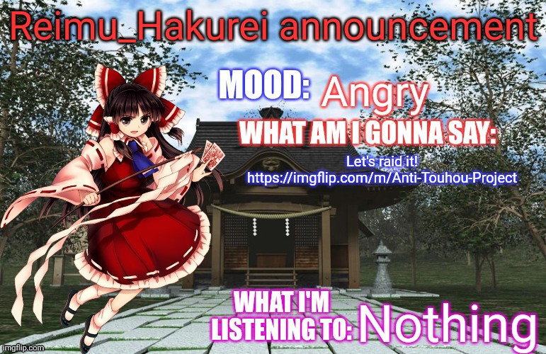 Reimu_Hakurei Announcement | Angry; Let's raid it!
https://imgflip.com/m/Anti-Touhou-Project; Nothing | image tagged in reimu_hakurei announcement | made w/ Imgflip meme maker