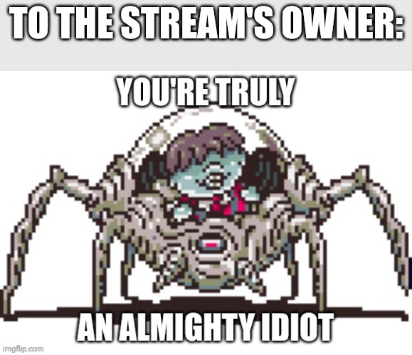 You're truly an Almighty idiot | TO THE STREAM'S OWNER: | image tagged in you're truly an almighty idiot | made w/ Imgflip meme maker