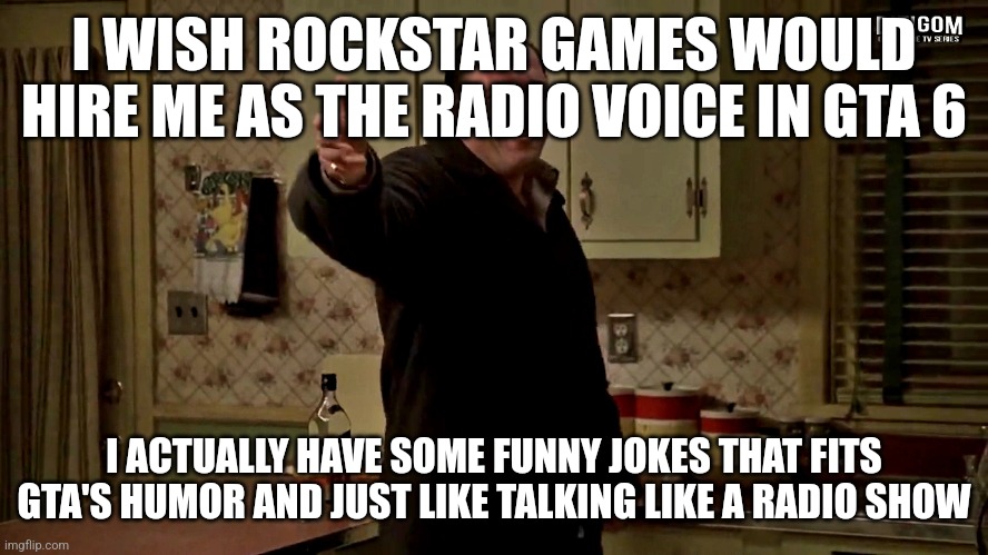 too bad msmg probably wouldn't like these jokes | I WISH ROCKSTAR GAMES WOULD HIRE ME AS THE RADIO VOICE IN GTA 6; I ACTUALLY HAVE SOME FUNNY JOKES THAT FITS GTA'S HUMOR AND JUST LIKE TALKING LIKE A RADIO SHOW | image tagged in cheerful tony soprano | made w/ Imgflip meme maker