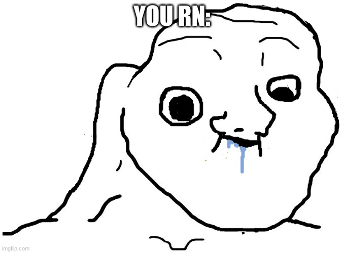 Brainlet Stupid | YOU RN: | image tagged in brainlet stupid | made w/ Imgflip meme maker