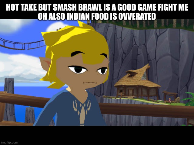 High Toon Link | HOT TAKE BUT SMASH BRAWL IS A GOOD GAME FIGHT ME
OH ALSO INDIAN FOOD IS OVERRATED | image tagged in high toon link | made w/ Imgflip meme maker