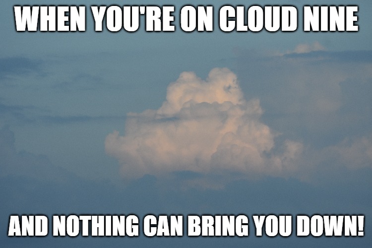 WHEN YOU'RE ON CLOUD NINE; AND NOTHING CAN BRING YOU DOWN! | made w/ Imgflip meme maker