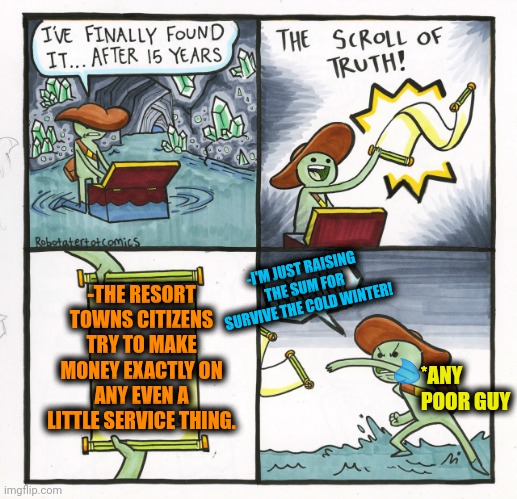 -The care around the dog there too is under the price. | -I'M JUST RAISING THE SUM FOR SURVIVE THE COLD WINTER! -THE RESORT TOWNS CITIZENS TRY TO MAKE MONEY EXACTLY ON ANY EVEN A LITTLE SERVICE THING. *ANY POOR GUY | image tagged in memes,the scroll of truth,priceless,lazy town,megamind thank you random citizen,travel ban | made w/ Imgflip meme maker