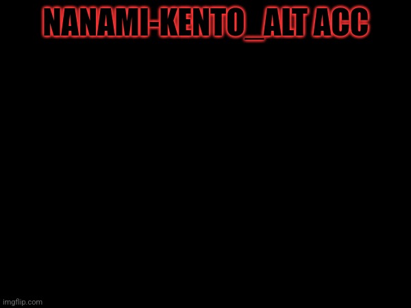 NANAMI-KENTO_ALT ACC | image tagged in idk | made w/ Imgflip meme maker