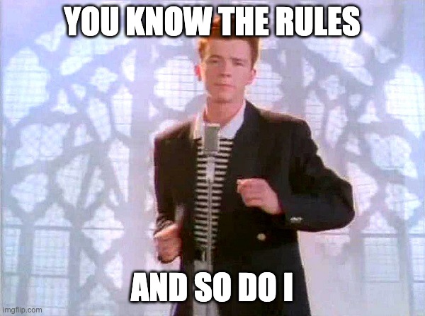 rickrolling | YOU KNOW THE RULES AND SO DO I | image tagged in rickrolling | made w/ Imgflip meme maker