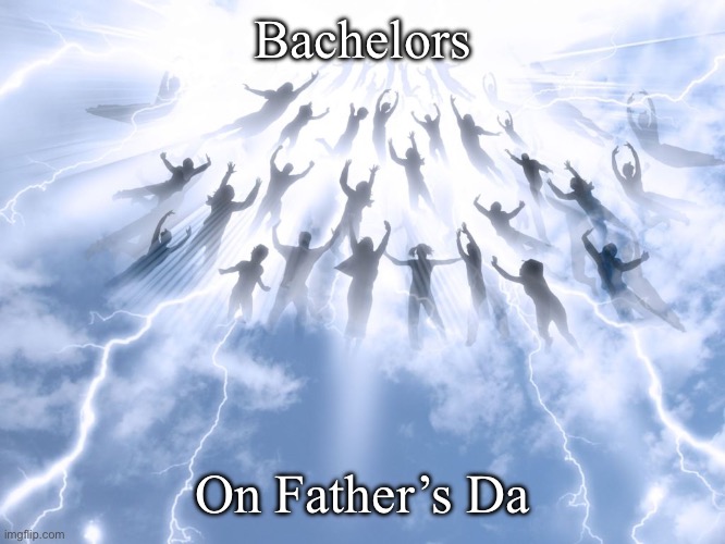 Bachelors | Bachelors; On Father’s Da | image tagged in rapture,fathers day | made w/ Imgflip meme maker