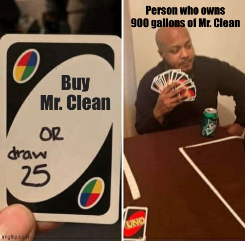 UNO Draw 25 Cards | Person who owns 900 gallons of Mr. Clean; Buy Mr. Clean | image tagged in memes,uno draw 25 cards | made w/ Imgflip meme maker