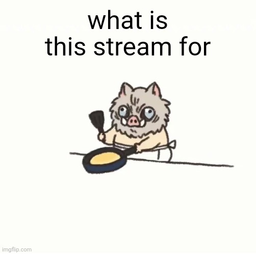 Baby inosuke | what is this stream for | image tagged in baby inosuke | made w/ Imgflip meme maker