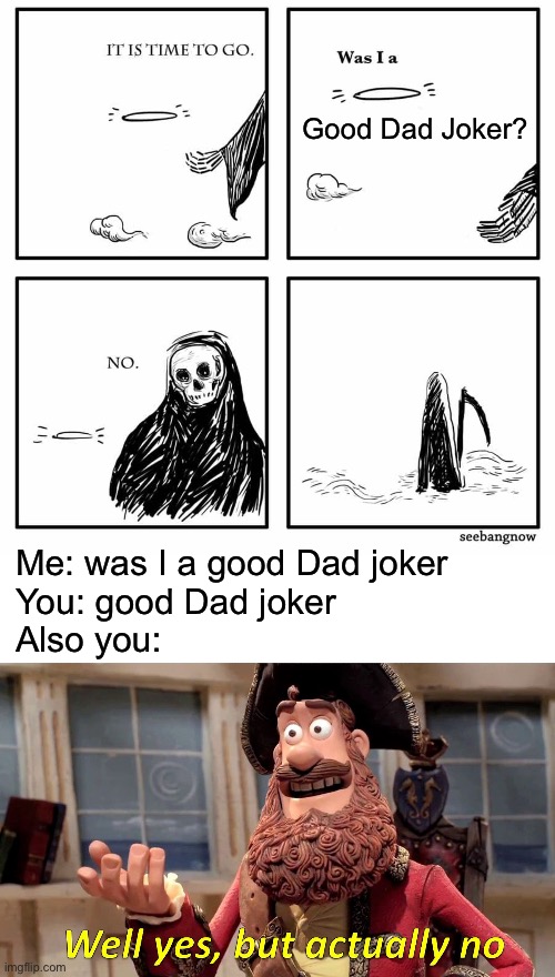 Good Dad Joker? Me: was I a good Dad joker
You: good Dad joker
Also you: | image tagged in was i good,memes,well yes but actually no | made w/ Imgflip meme maker