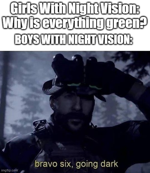 Boys VS Girls | Girls With Night Vision: Why is everything green? BOYS WITH NIGHT VISION: | image tagged in bravo 6 going dark | made w/ Imgflip meme maker