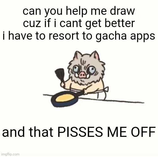 Baby inosuke | can you help me draw cuz if i cant get better i have to resort to gacha apps and that PISSES ME OFF | image tagged in baby inosuke | made w/ Imgflip meme maker