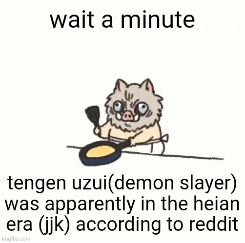 idk i only watched hidden inventory of jjk | wait a minute; tengen uzui(demon slayer) was apparently in the heian era (jjk) according to reddit | image tagged in baby inosuke | made w/ Imgflip meme maker