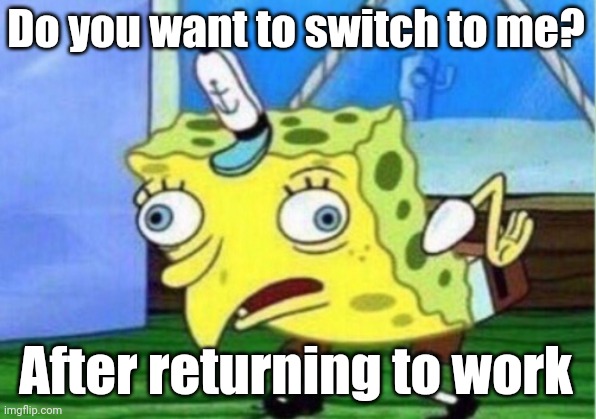 I tried to switch to me | Do you want to switch to me? After returning to work | image tagged in memes,mocking spongebob,funny | made w/ Imgflip meme maker