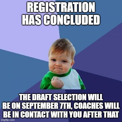 Success Kid Meme | REGISTRATION HAS CONCLUDED; THE DRAFT SELECTION WILL BE ON SEPTEMBER 7TH, COACHES WILL BE IN CONTACT WITH YOU AFTER THAT | image tagged in memes,success kid | made w/ Imgflip meme maker