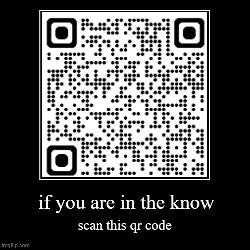 it is not a rickroll i swear | if you are in the know | scan this qr code | image tagged in demotivationals,idk what to put here | made w/ Imgflip demotivational maker