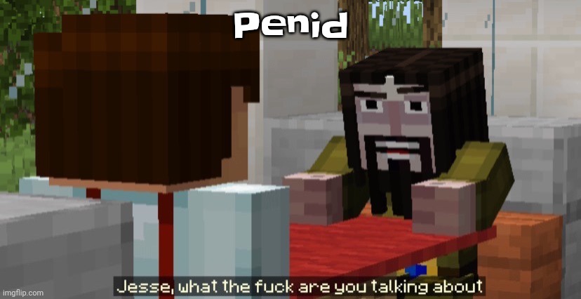 Penid | Penid | image tagged in jesse what the f are you talking about | made w/ Imgflip meme maker