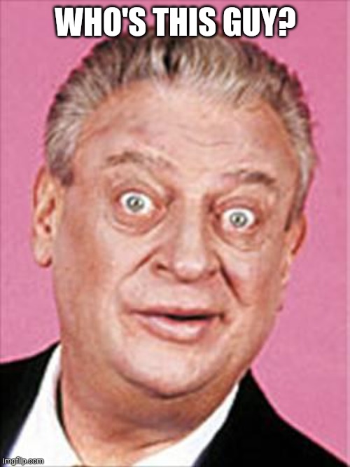 rodney dangerfield | WHO'S THIS GUY? | image tagged in rodney dangerfield | made w/ Imgflip meme maker