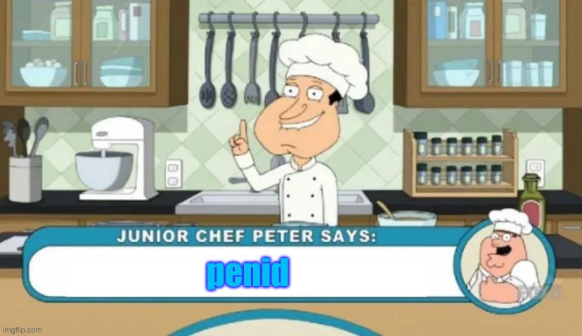 Junior Chef Peter says | penid | image tagged in junior chef peter says | made w/ Imgflip meme maker