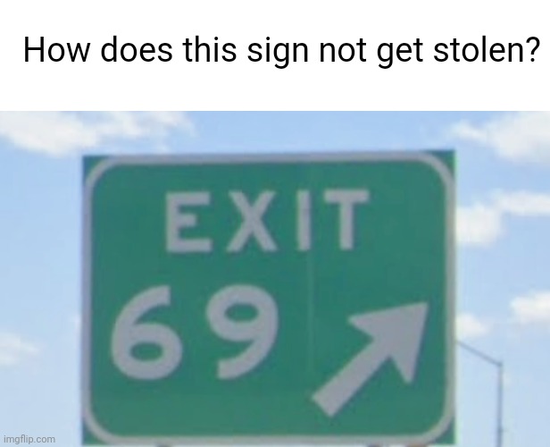 Seriously, how? | How does this sign not get stolen? | image tagged in memes,69,funny road signs | made w/ Imgflip meme maker