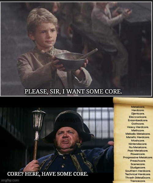 Want some core | Lionmyth; CORE? HERE, HAVE SOME CORE. | image tagged in oliver twist please sir,music,core,more,subgenre | made w/ Imgflip meme maker