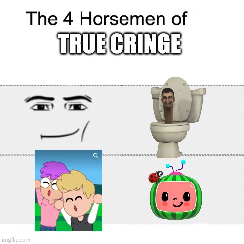 Four horsemen of | TRUE CRINGE | image tagged in four horsemen of | made w/ Imgflip meme maker