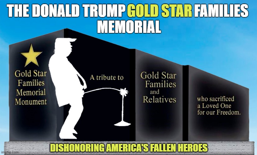 Once again Donald Trump dishonors America's fallen heroes! | GOLD STAR; THE DONALD TRUMP                         FAMILIES
 MEMORIAL; DISHONORING AMERICA'S FALLEN HEROES | image tagged in dishonorable donald,arlington national cemetery,gold star,memorial,fallen soldiers,photo op | made w/ Imgflip meme maker