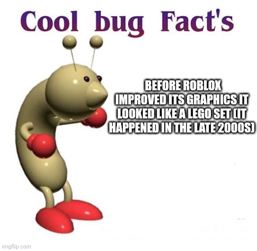 Robug | BEFORE ROBLOX IMPROVED ITS GRAPHICS IT LOOKED LIKE A LEGO SET (IT HAPPENED IN THE LATE 2000S) | image tagged in cool bug facts | made w/ Imgflip meme maker