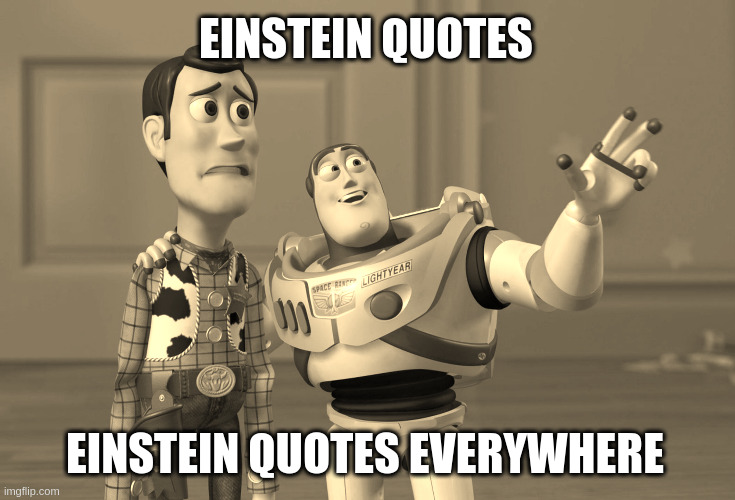 Einstein quotes everywhere | EINSTEIN QUOTES; EINSTEIN QUOTES EVERYWHERE | image tagged in memes,x x everywhere,albert einstein,quotes | made w/ Imgflip meme maker