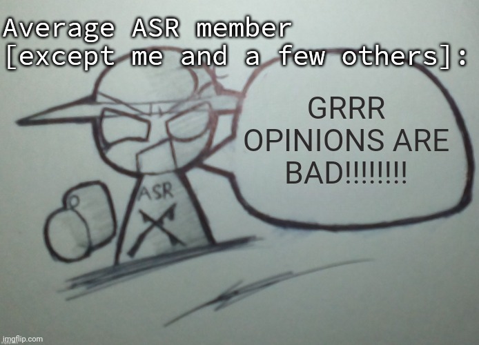 Angry Snowflake without text | Average ASR member [except me and a few others]:; GRRR OPINIONS ARE BAD!!!!!!!! | image tagged in angry snowflake without text | made w/ Imgflip meme maker