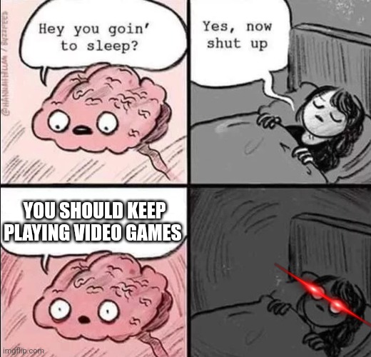 Well sh- | YOU SHOULD KEEP PLAYING VIDEO GAMES | image tagged in waking up brain | made w/ Imgflip meme maker