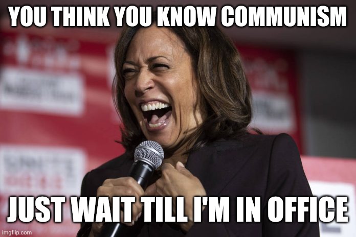 COMMULA HARRIS IS GONNA BRING COMMUNISM TO AMERICA | YOU THINK YOU KNOW COMMUNISM; JUST WAIT TILL I'M IN OFFICE | image tagged in kamala laughing,kamala harris,democrats,politics,communism | made w/ Imgflip meme maker