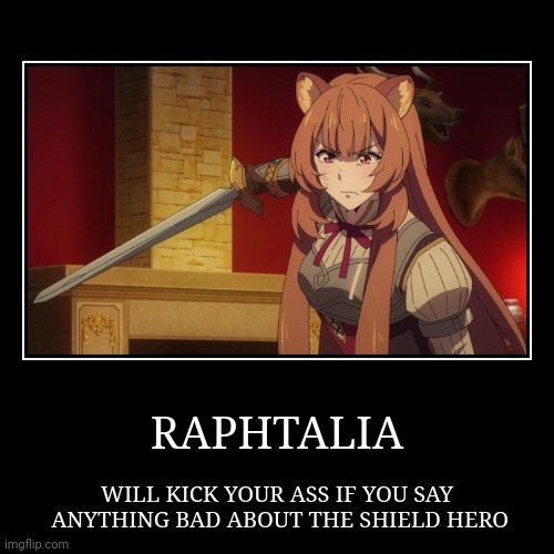 RISING IF THE SHIELD HERO | RAPHTALIA | WILL KICK YOUR ASS IF YOU SAY
 ANYTHING BAD ABOUT THE SHIELD HERO | image tagged in funny,demotivationals,rising of the shield hero,raphtalia,video games,anime | made w/ Imgflip demotivational maker