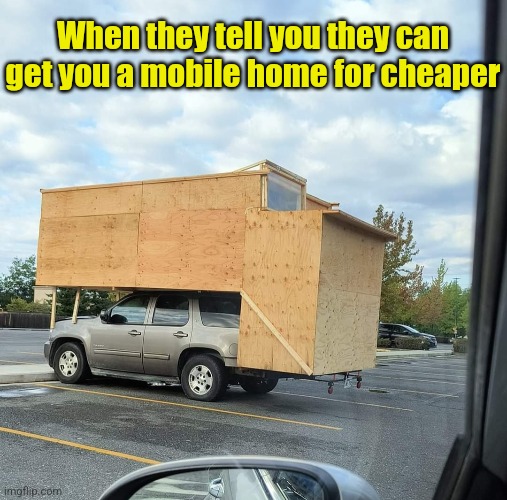 Deals on wheels | When they tell you they can get you a mobile home for cheaper | image tagged in mobile,home,cheap,deal,suv,house | made w/ Imgflip meme maker