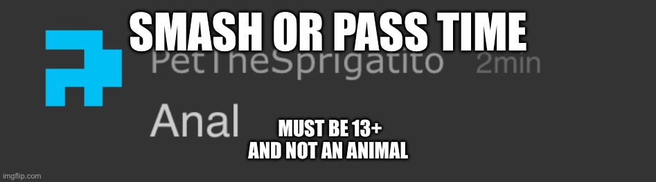 Pet anal | SMASH OR PASS TIME; MUST BE 13+ AND NOT AN ANIMAL | image tagged in pet anal | made w/ Imgflip meme maker