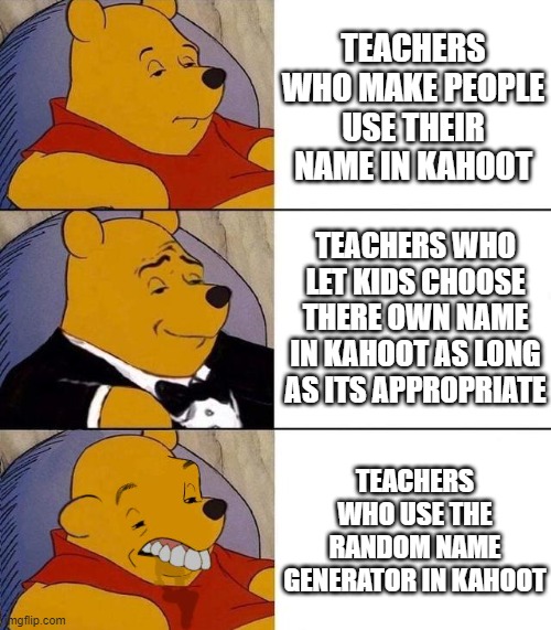 Best,Better, Blurst | TEACHERS WHO MAKE PEOPLE USE THEIR NAME IN KAHOOT; TEACHERS WHO LET KIDS CHOOSE THERE OWN NAME IN KAHOOT AS LONG AS ITS APPROPRIATE; TEACHERS WHO USE THE RANDOM NAME GENERATOR IN KAHOOT | image tagged in best better blurst | made w/ Imgflip meme maker