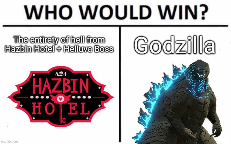 This is based off a Godzilla Comic where Godzilla dies, and goes on a rampage in hell, and comes back to life | The entirety of hell from Hazbin Hotel + Helluva Boss; Godzilla | image tagged in memes,who would win | made w/ Imgflip meme maker