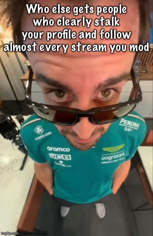 And they are always some random ass fun streamer and i am wondering how they found me | Who else gets people who clearly stalk your profile and follow almost every stream you mod | image tagged in fernando alonso | made w/ Imgflip meme maker