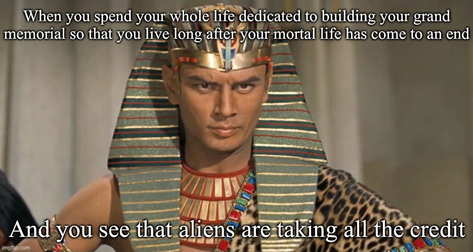 Pahoahmis not happy | When you spend your whole life dedicated to building your grand memorial so that you live long after your mortal life has come to an end; And you see that aliens are taking all the credit | image tagged in pharoah,dad joke,bad joke,unhappy,unimpressed | made w/ Imgflip meme maker