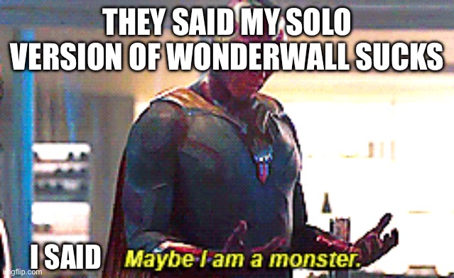 Wonderwall | THEY SAID MY SOLO VERSION OF WONDERWALL SUCKS; I SAID | image tagged in maybe i am a monster,wonderwall,solo,guitar | made w/ Imgflip meme maker