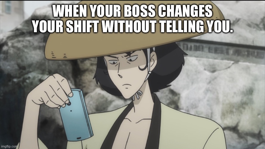 Smart Phone Samurai | WHEN YOUR BOSS CHANGES YOUR SHIFT WITHOUT TELLING YOU. | image tagged in smart phone samurai,goemon,lupin the third,work,boss,meme | made w/ Imgflip meme maker