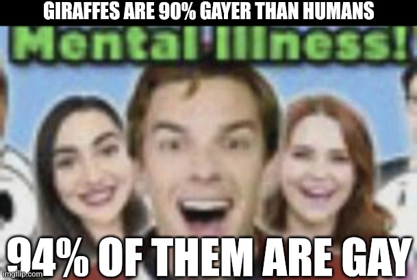 They are they gayest creatures on the planet | GIRAFFES ARE 90% GAYER THAN HUMANS; 94% OF THEM ARE GAY | image tagged in game theory mental illness | made w/ Imgflip meme maker