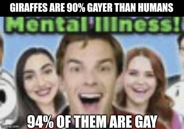 can't spell the f slur without multiple letters from Giraffe | GIRAFFES ARE 90% GAYER THAN HUMANS; 94% OF THEM ARE GAY | image tagged in game theory mental illness | made w/ Imgflip meme maker