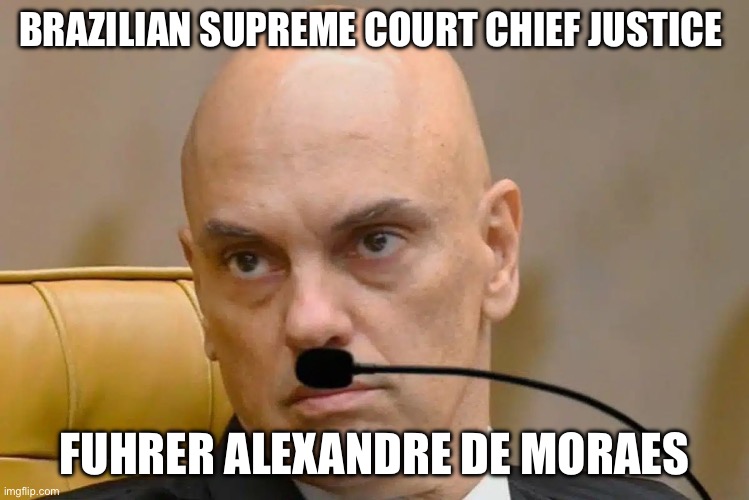 Fuhhrer | BRAZILIAN SUPREME COURT CHIEF JUSTICE; FUHRER ALEXANDRE DE MORAES | image tagged in brazil,free speech,twitter,elon musk,politics,political meme | made w/ Imgflip meme maker