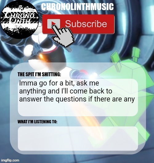 ChronolinthMusic Temp | Imma go for a bit, ask me anything and I'll come back to answer the questions if there are any | image tagged in chronolinthmusic temp | made w/ Imgflip meme maker