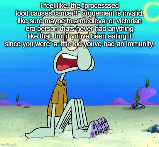 squidward sitting | I feel like, the "processsed food causes cancer!!" arguement is invalid, like sure maybe to a medieval or victorian era person thats never had anything like that, but if youve been eating it since you were  a little kid youve had an immunity. | image tagged in squidward sitting | made w/ Imgflip meme maker