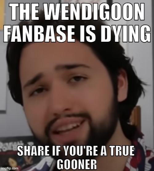 . | THE WENDIGOON FANBASE IS DYING; SHARE IF YOU'RE A TRUE 
GOONER | made w/ Imgflip meme maker