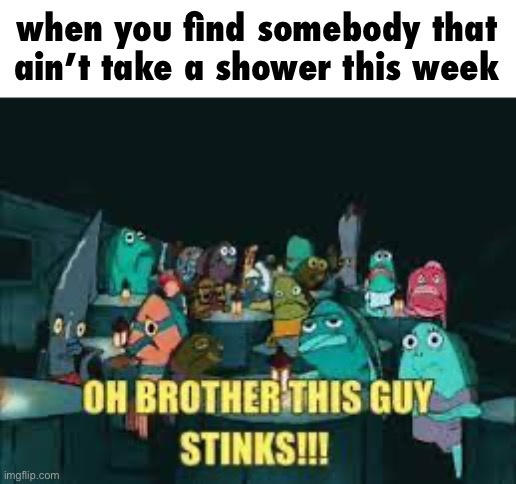 Spongebob Oh Brother This Guy Stinks | when you find somebody that ain’t take a shower this week | image tagged in spongebob oh brother this guy stinks | made w/ Imgflip meme maker