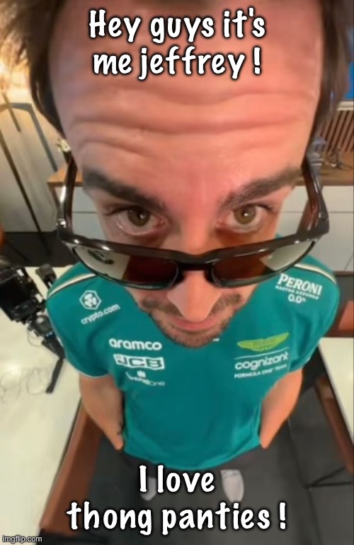 jeffrey impression | Hey guys it's me jeffrey ! I love thong panties ! | image tagged in fernando alonso | made w/ Imgflip meme maker