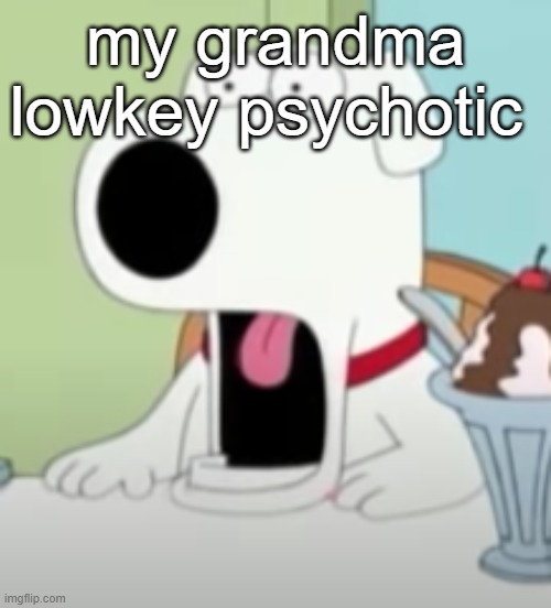 shocked brian | my grandma lowkey psychotic | image tagged in shocked brian | made w/ Imgflip meme maker