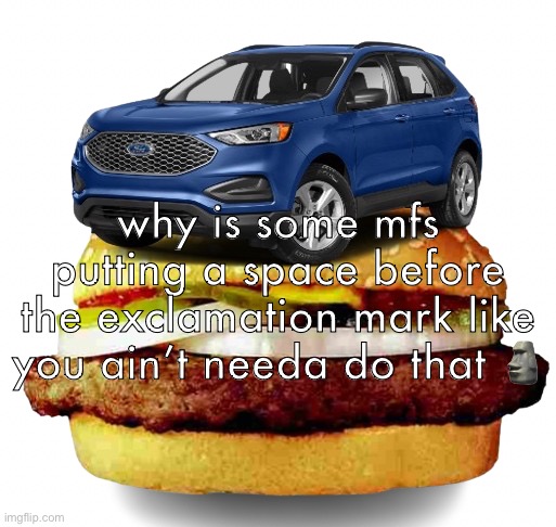 EdgeBurger | why is some mfs putting a space before the exclamation mark like you ain’t needa do that 🗿 | image tagged in edgeburger | made w/ Imgflip meme maker